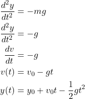 \begin{align*}\frac{d^2 y}{dt^2} &= -mg\\\frac{d^2 y}{dt^2} &= -g \\\frac{dv}{dt} &= -g \\v(t) &= v_0 - gt \\y(t) &= y_0 + v_0 t - \frac{1}{2}gt^2 \\\end{align*}