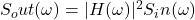  S_out(\omega) = |H(\omega)|^2 S_in(\omega) 